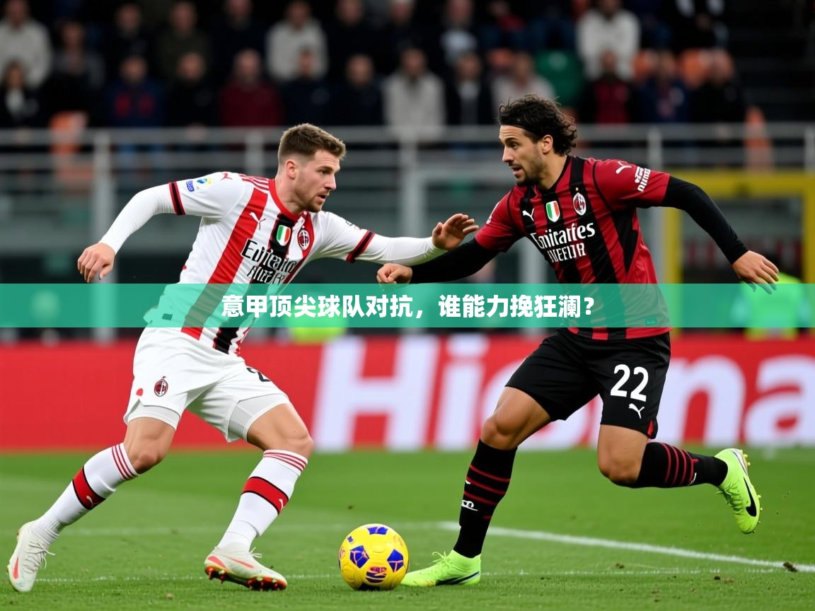 2025爱游戏体育在线注册意甲顶尖球队对抗,谁能力挽狂澜? 第2张