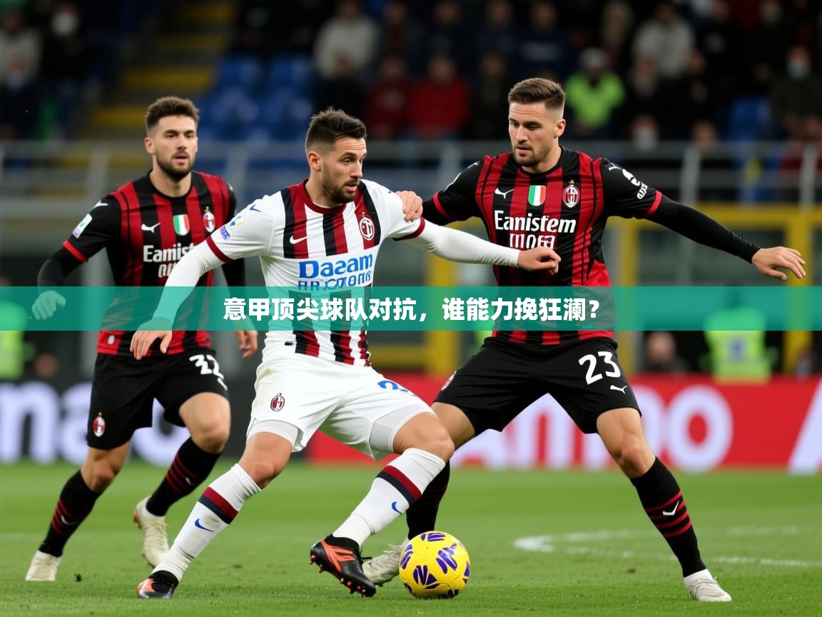2025爱游戏体育在线注册意甲顶尖球队对抗,谁能力挽狂澜? 第1张