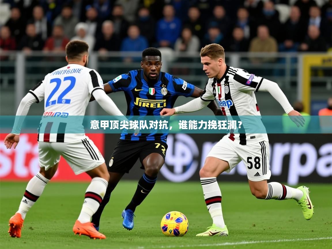 2025爱游戏体育在线注册意甲顶尖球队对抗,谁能力挽狂澜? 第3张