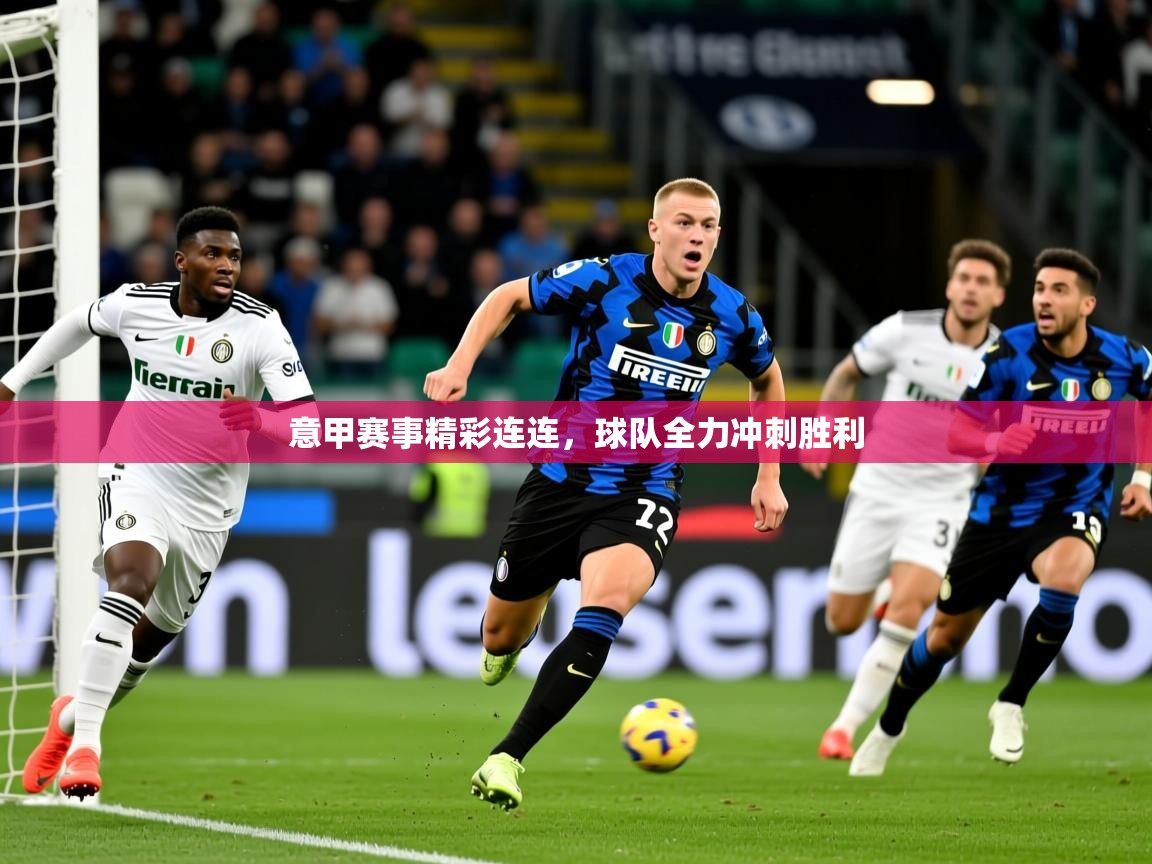 2025爱游戏体育在线网站登录意甲赛事精彩连连,球队全力冲刺胜利 第3张