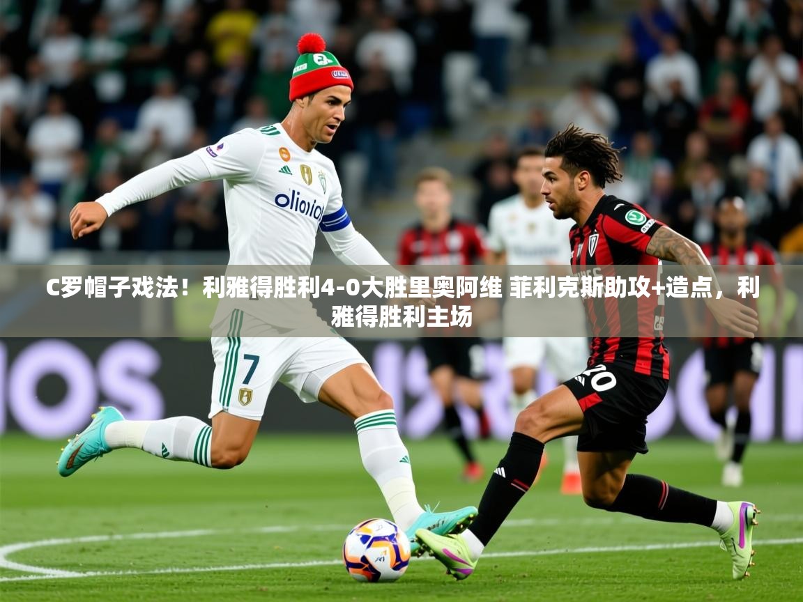 2025爱游戏体育赛事C罗帽子戏法!利雅得胜利4-0大胜里奥阿维 菲利克斯助攻+造点,利雅得胜利主场 第1张