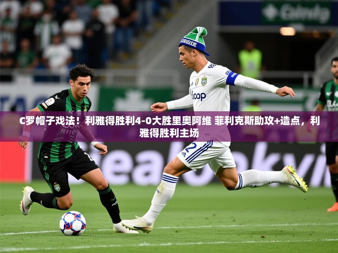 2025爱游戏体育赛事C罗帽子戏法!利雅得胜利4-0大胜里奥阿维 菲利克斯助攻+造点,利雅得胜利主场 第3张