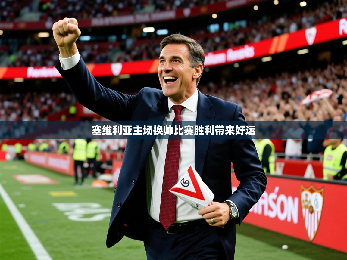 2026爱游戏体育入口塞维利亚主场换帅比赛胜利带来好运  第3张