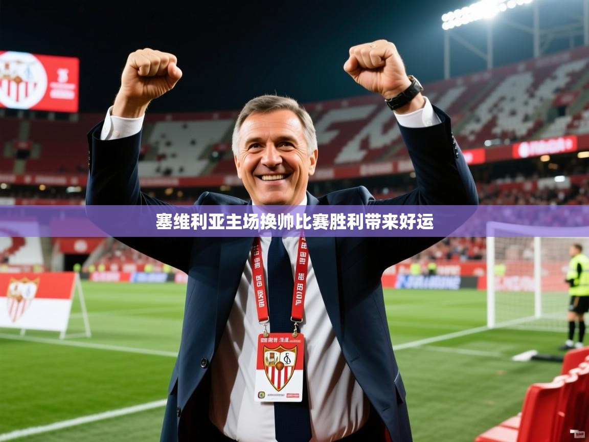 2026爱游戏体育入口塞维利亚主场换帅比赛胜利带来好运  第2张